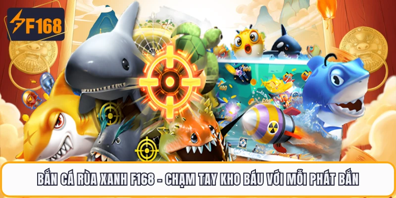 Bắn Cá Rùa Xanh F168 - Chạm Tay Kho Báu Với Mỗi Phát Bắn 1 Bắn Cá Rùa Xanh F168 - Chạm Tay Kho Báu Với Mỗi Phát Bắn