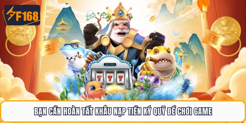 Bắn Cá Hải Tặc F168 - Siêu Phẩm Đánh Cá Huyền Thoại 2026 4 Bạn cần hoàn tất khâu nạp tiền ký quỹ để chơi game