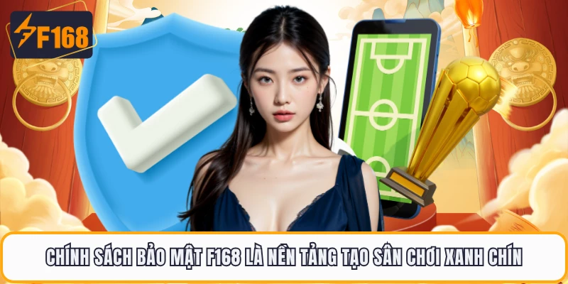 Chính Sách Bảo Mật F168 - Những Quy Tắc Mới Nhất Năm 2026 1 Chính sách bảo mật F168 là nền tảng tạo sân chơi xanh chín