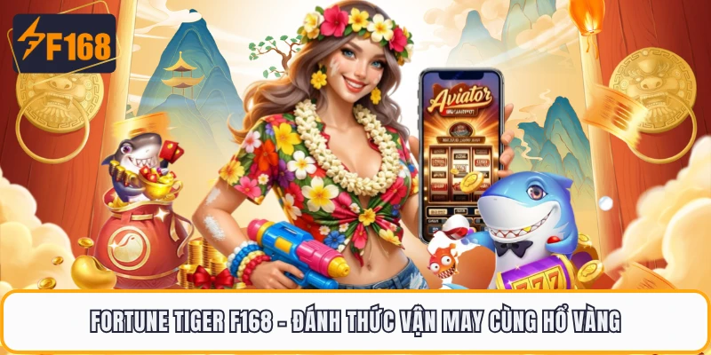 Fortune Tiger F168 - Đánh Thức Vận May Cùng Hổ Vàng 1 Fortune Tiger F168 - Đánh Thức Vận May Cùng Hổ Vàng