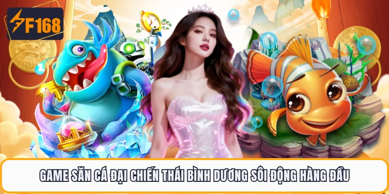 Game săn cá đại chiến Thái Bình Dương sôi động hàng đầu