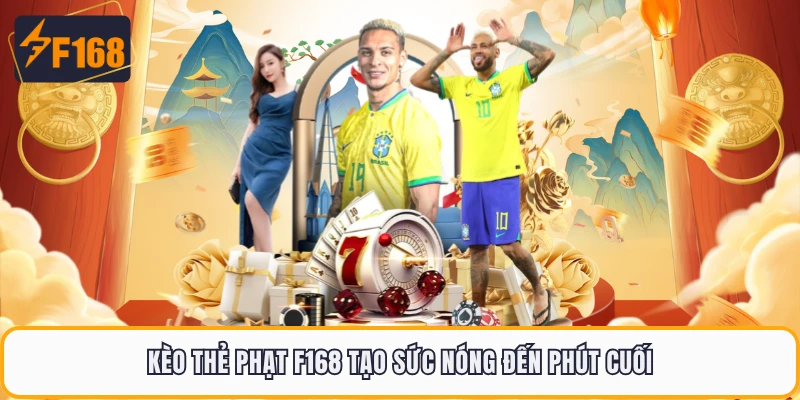 Kèo Thẻ Phạt F168 - Trận Càng Nóng Kèo Thơm Càng Dễ Ăn 1 Kèo thẻ phạt F168 tạo sức nóng đến phút cuối