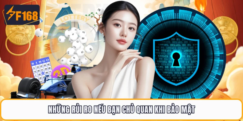 Chính Sách Bảo Mật F168 - Những Quy Tắc Mới Nhất Năm 2026 4 Những rủi ro nếu bạn chủ quan khi bảo mật
