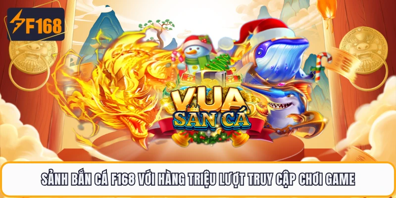 Sảnh bắn cá F168 với hàng triệu lượt truy cập chơi game